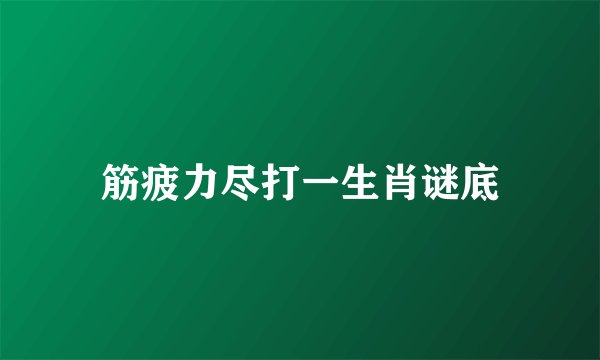 筋疲力尽打一生肖谜底
