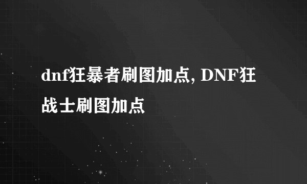 dnf狂暴者刷图加点, DNF狂战士刷图加点