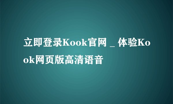 立即登录Kook官网 _ 体验Kook网页版高清语音