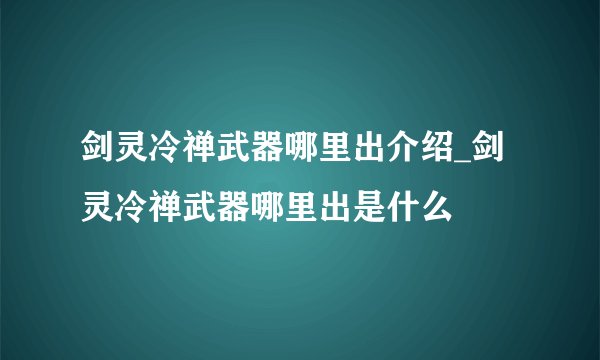 剑灵冷禅武器哪里出介绍_剑灵冷禅武器哪里出是什么