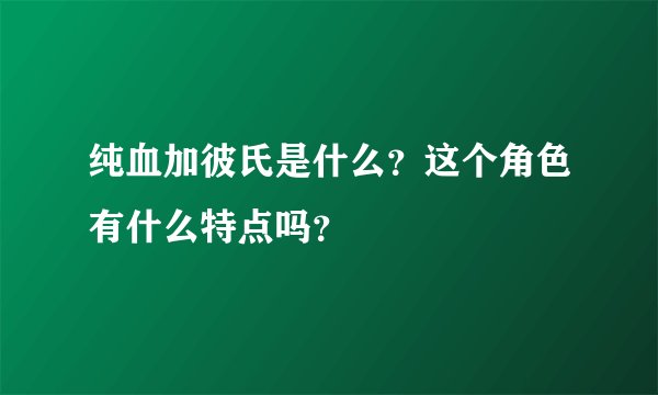 纯血加彼氏是什么？这个角色有什么特点吗？