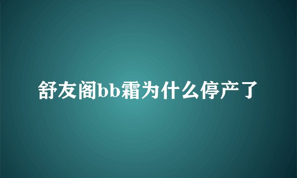 舒友阁bb霜为什么停产了