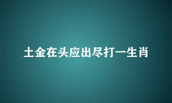 土金在头应出尽打一生肖