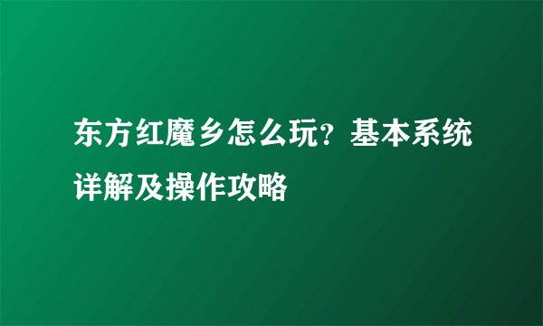 东方红魔乡怎么玩？基本系统详解及操作攻略