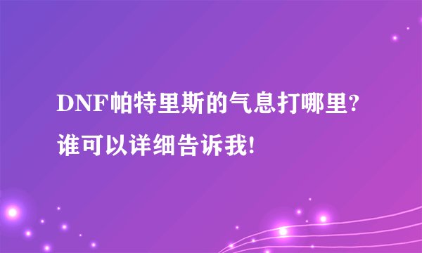 DNF帕特里斯的气息打哪里?谁可以详细告诉我!
