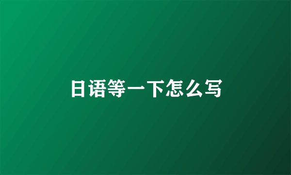 日语等一下怎么写