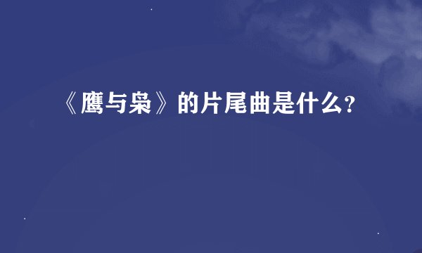 《鹰与枭》的片尾曲是什么？