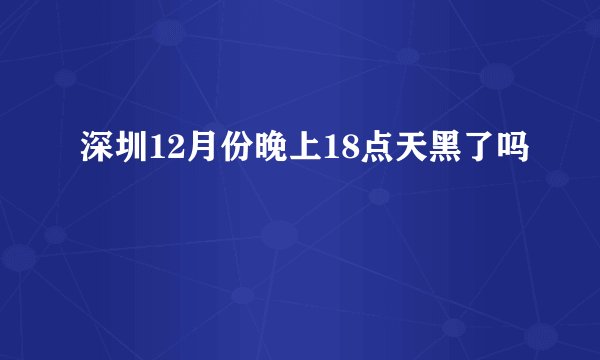 深圳12月份晚上18点天黑了吗