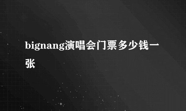 bignang演唱会门票多少钱一张
