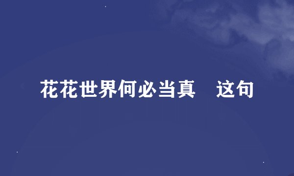 花花世界何必当真 这句