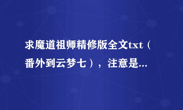 求魔道祖师精修版全文txt（番外到云梦七），注意是精修版全文！！！！