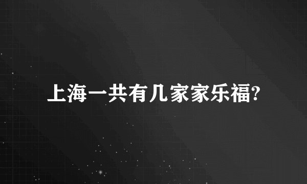 上海一共有几家家乐福?