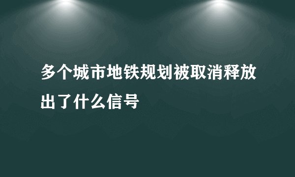 多个城市地铁规划被取消释放出了什么信号