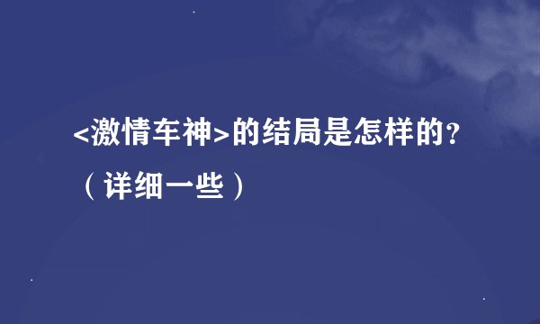 <激情车神>的结局是怎样的？（详细一些）