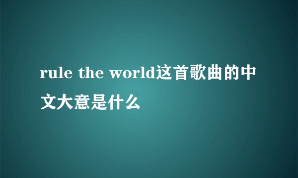 rule the world这首歌曲的中文大意是什么