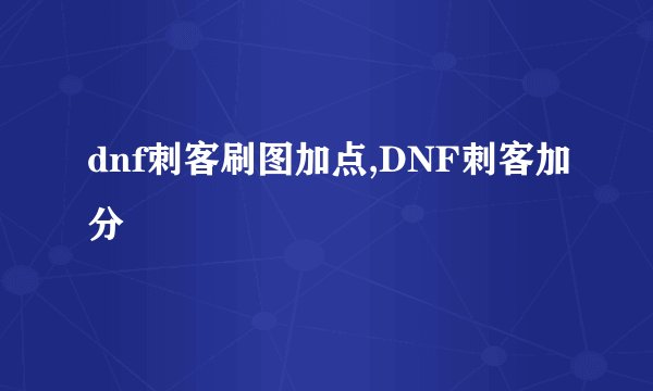 dnf刺客刷图加点,DNF刺客加分