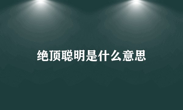 绝顶聪明是什么意思