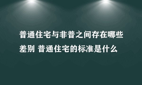 普通住宅与非普之间存在哪些差别 普通住宅的标准是什么