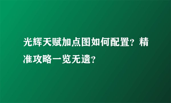 光辉天赋加点图如何配置？精准攻略一览无遗？