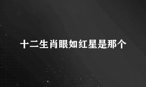 十二生肖眼如红星是那个