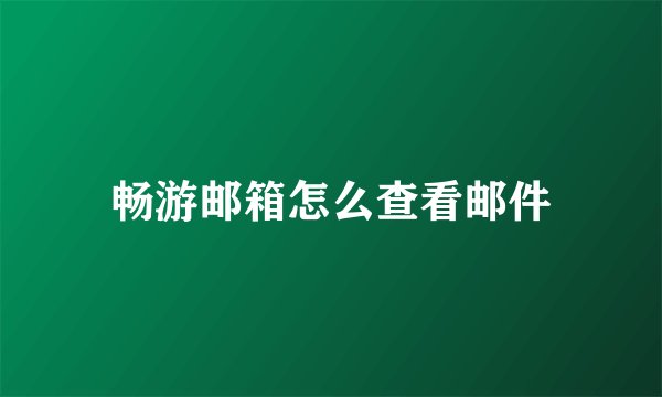 畅游邮箱怎么查看邮件