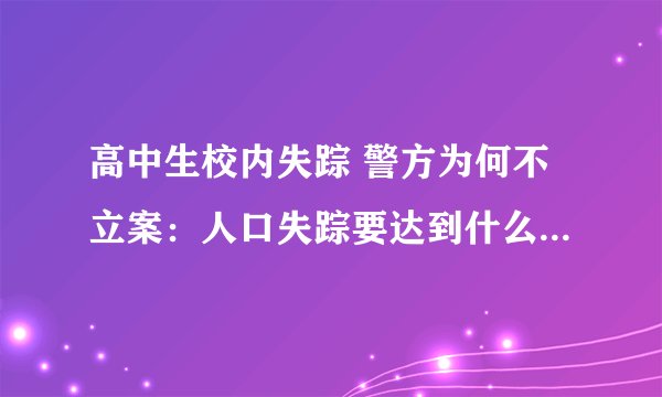 高中生校内失踪 警方为何不立案：人口失踪要达到什么标准才能立案？