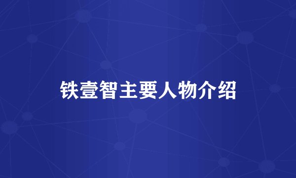 铁壹智主要人物介绍