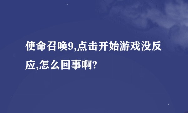 使命召唤9,点击开始游戏没反应,怎么回事啊?
