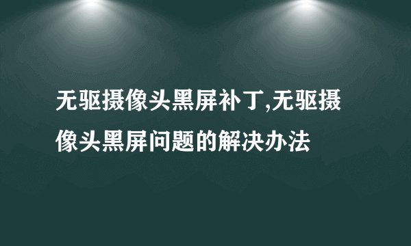 无驱摄像头黑屏补丁,无驱摄像头黑屏问题的解决办法