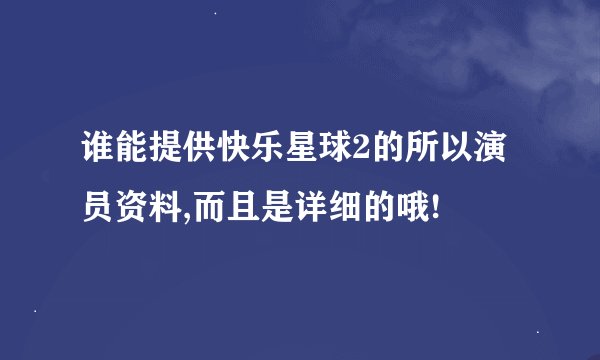 谁能提供快乐星球2的所以演员资料,而且是详细的哦!