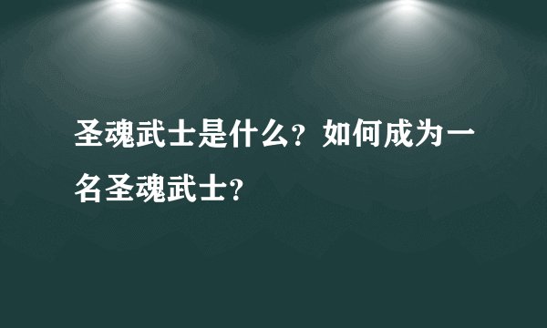 圣魂武士是什么？如何成为一名圣魂武士？