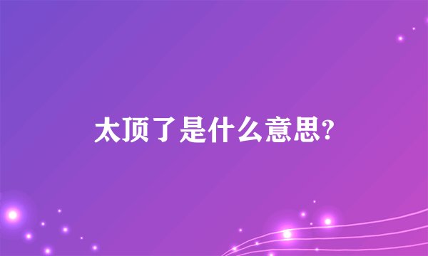 太顶了是什么意思?