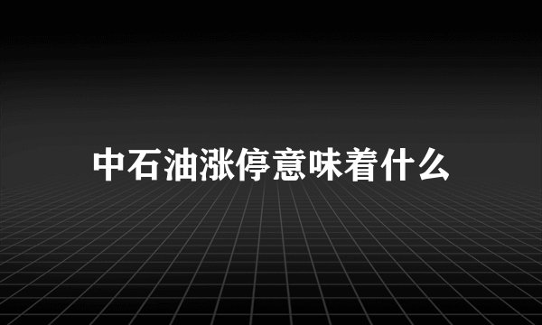 中石油涨停意味着什么