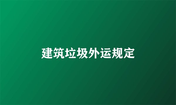 建筑垃圾外运规定