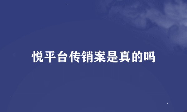 悦平台传销案是真的吗