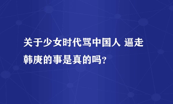 关于少女时代骂中国人 逼走韩庚的事是真的吗？