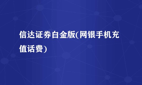 信达证券白金版(网银手机充值话费)