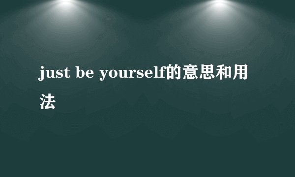 just be yourself的意思和用法