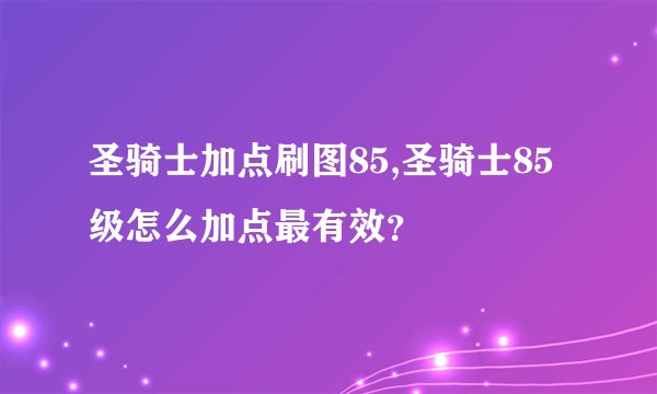 圣骑士加点刷图85,圣骑士85级怎么加点最有效？
