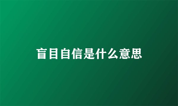 盲目自信是什么意思