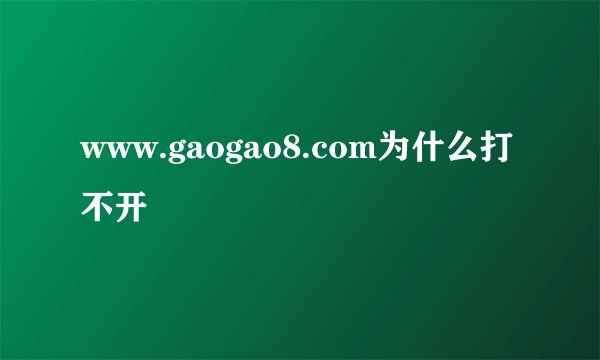www.gaogao8.com为什么打不开