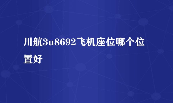 川航3u8692飞机座位哪个位置好
