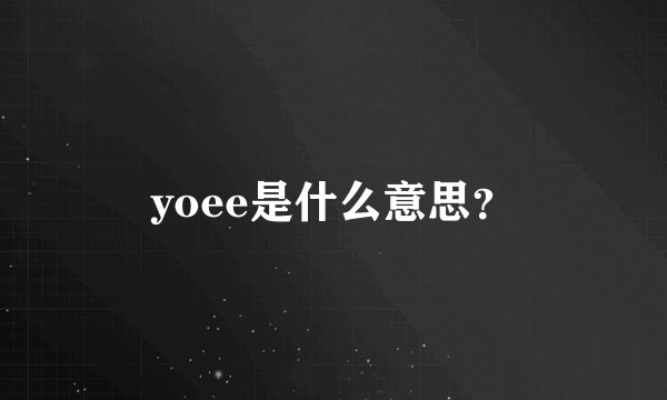 yoee是什么意思？