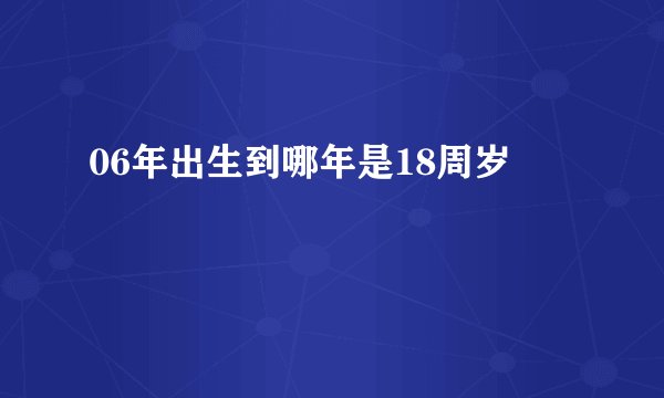 06年出生到哪年是18周岁