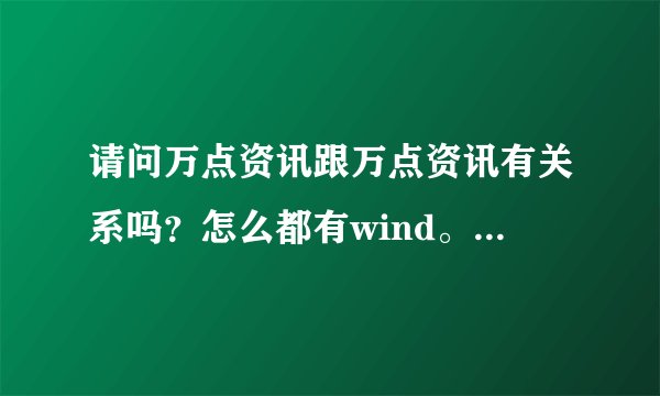 请问万点资讯跟万点资讯有关系吗？怎么都有wind。万点可以注册，万得能不能注册。