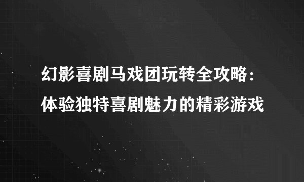 幻影喜剧马戏团玩转全攻略：体验独特喜剧魅力的精彩游戏