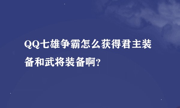 QQ七雄争霸怎么获得君主装备和武将装备啊？