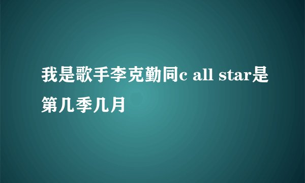 我是歌手李克勤同c all star是第几季几月