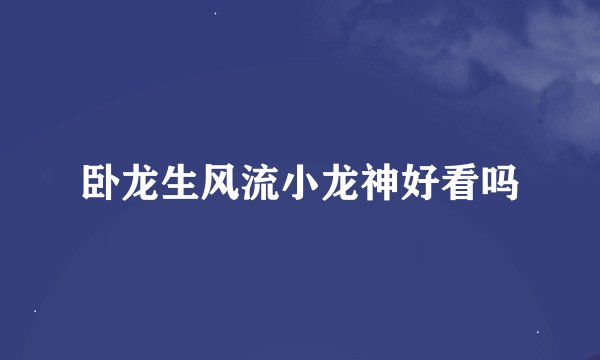 卧龙生风流小龙神好看吗