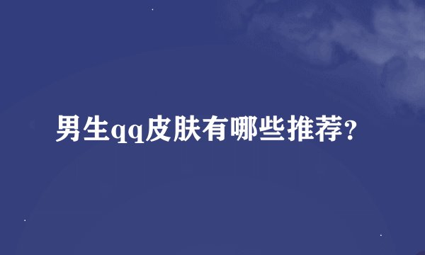 男生qq皮肤有哪些推荐？